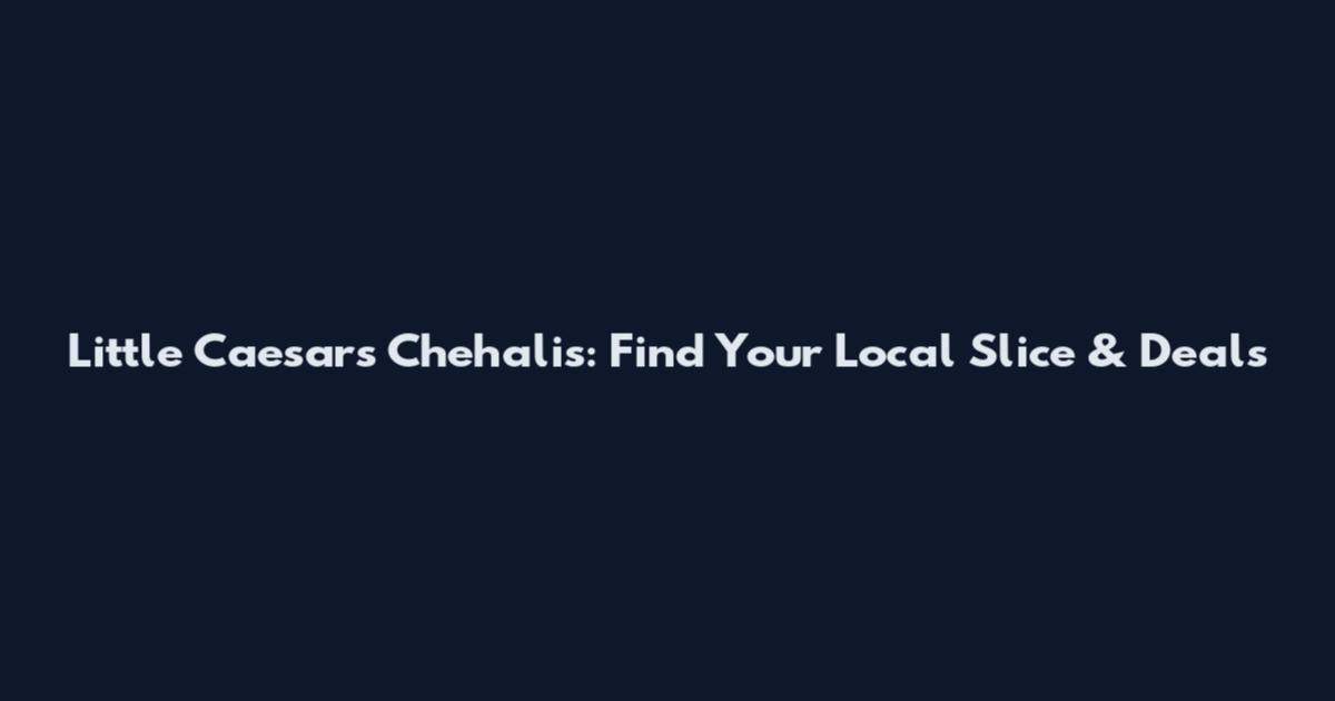 Little Caesars Chehalis: Find Your Local Slice & Deals