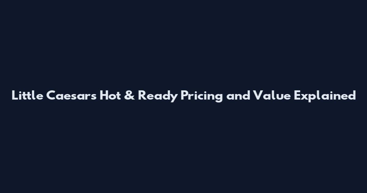 Little Caesars Hot & Ready Pricing and Value Explained
