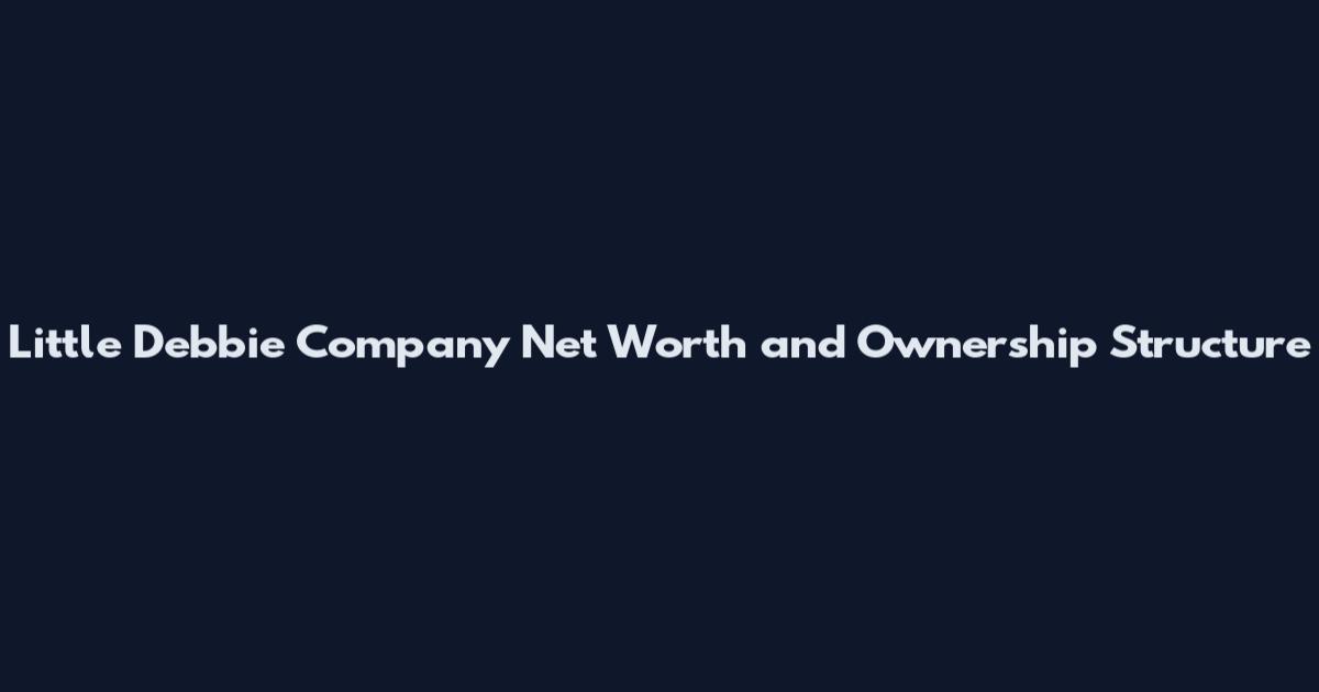 Little Debbie Company Net Worth and Ownership Structure