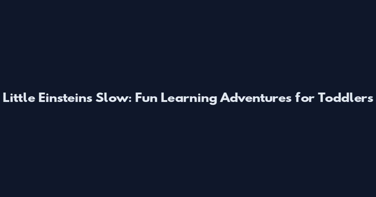 Little Einsteins Slow: Fun Learning Adventures for Toddlers