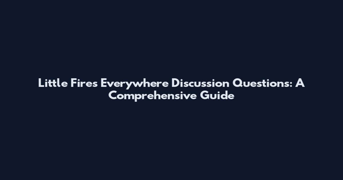 Little Fires Everywhere Discussion Questions: A Comprehensive Guide