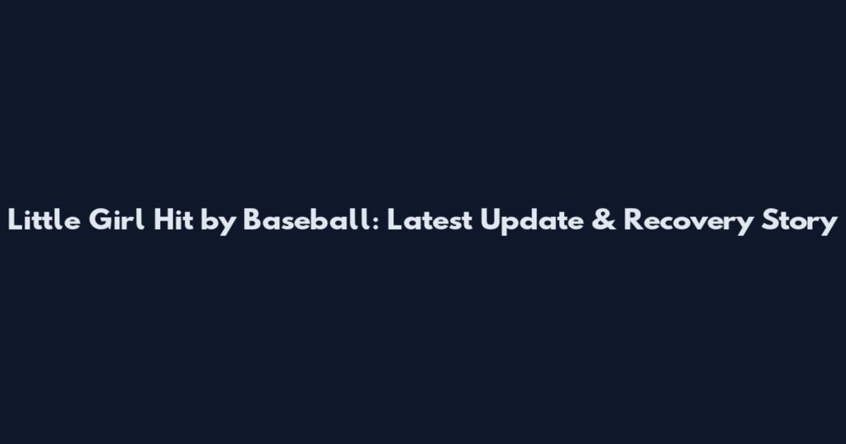 Little Girl Hit by Baseball: Latest Update & Recovery Story