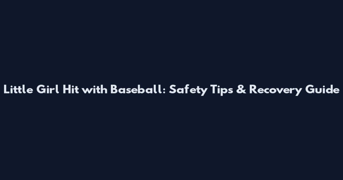 Little Girl Hit with Baseball: Safety Tips & Recovery Guide