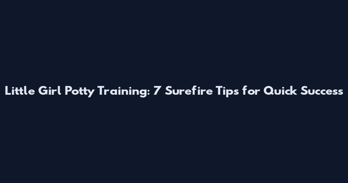 Little Girl Potty Training: 7 Surefire Tips for Quick Success
