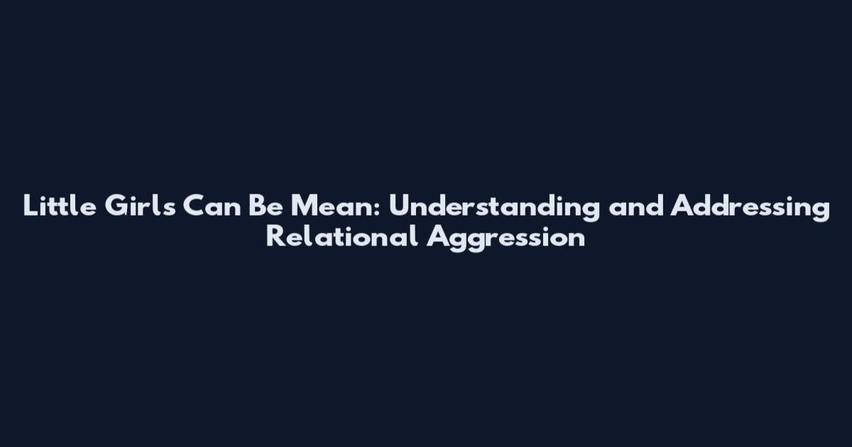Little Girls Can Be Mean: Understanding and Addressing Relational Aggression