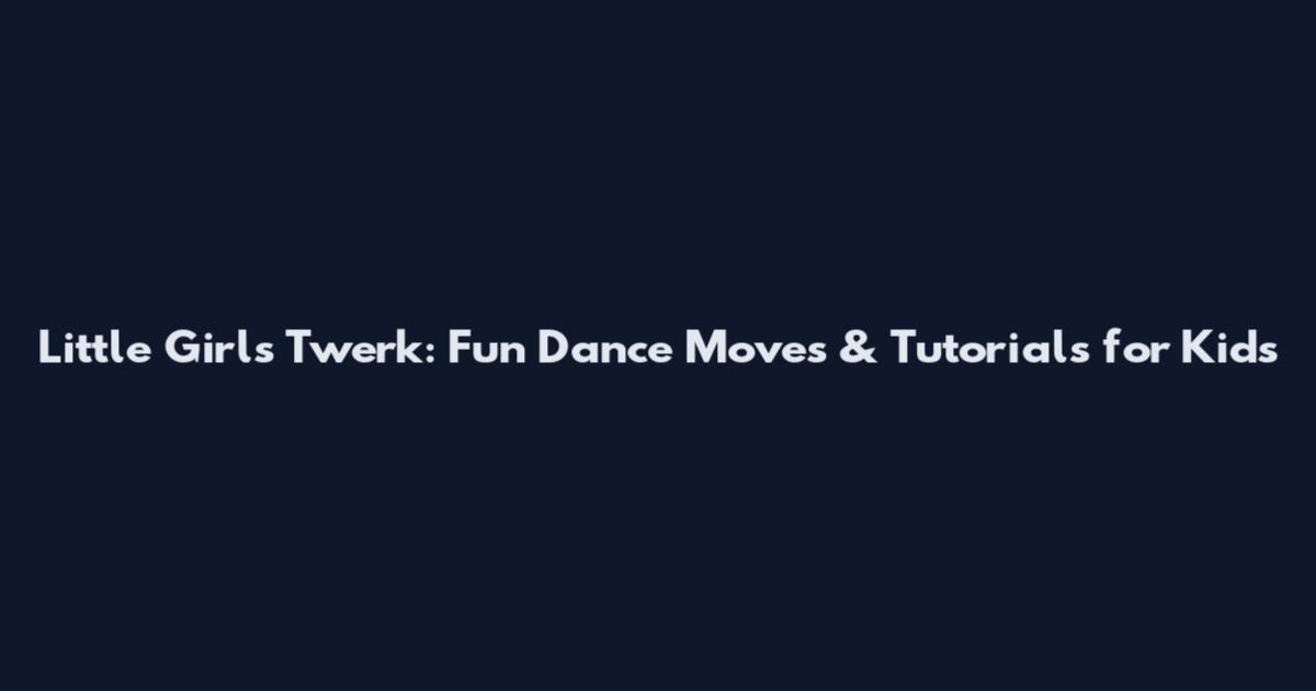 Little Girls Twerk: Fun Dance Moves & Tutorials for Kids