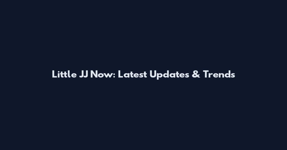 Little JJ Now: Latest Updates & Trends