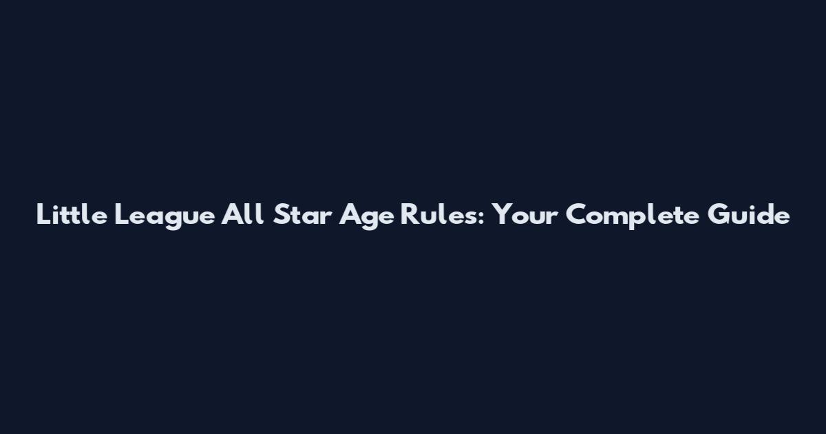 Little League All Star Age Rules: Your Complete Guide