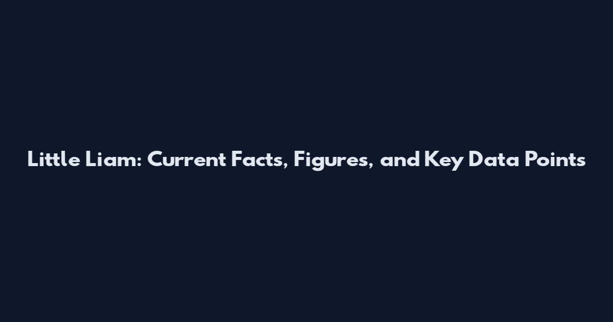 Little Liam: Current Facts, Figures, and Key Data Points