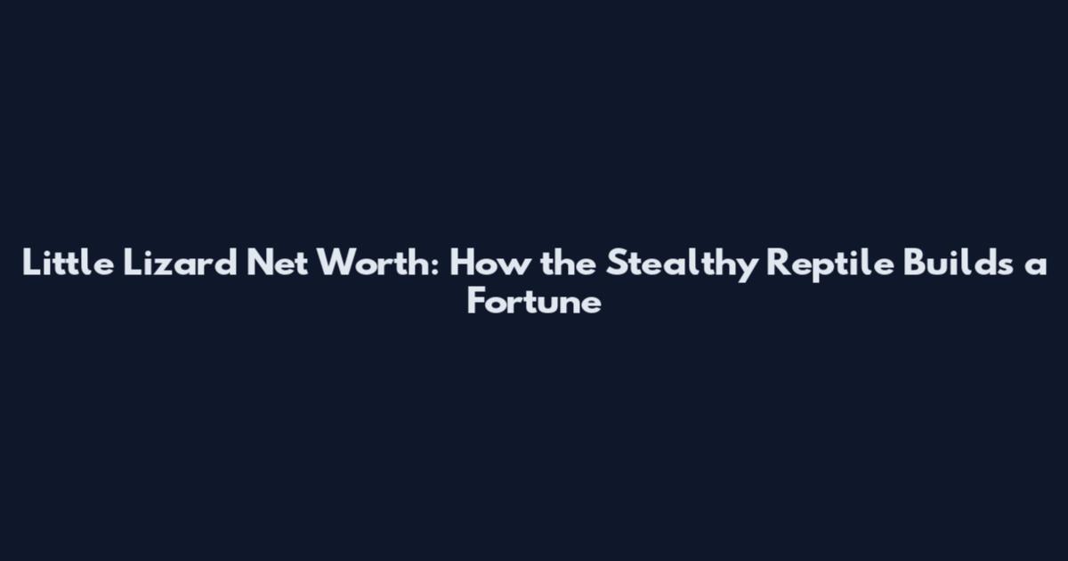 Little Lizard Net Worth: How the Stealthy Reptile Builds a Fortune