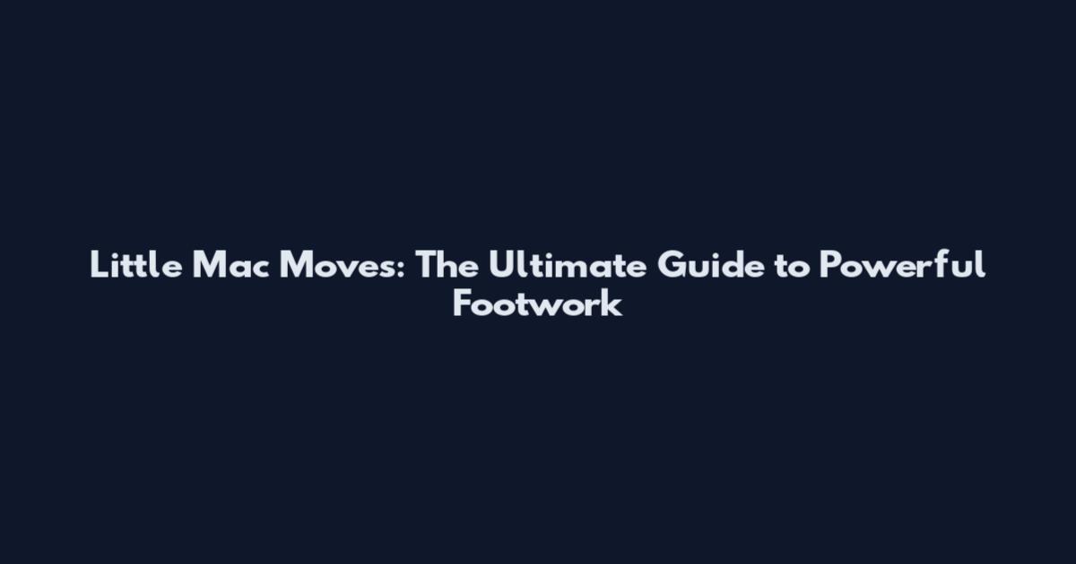 Little Mac Moves: The Ultimate Guide to Powerful Footwork