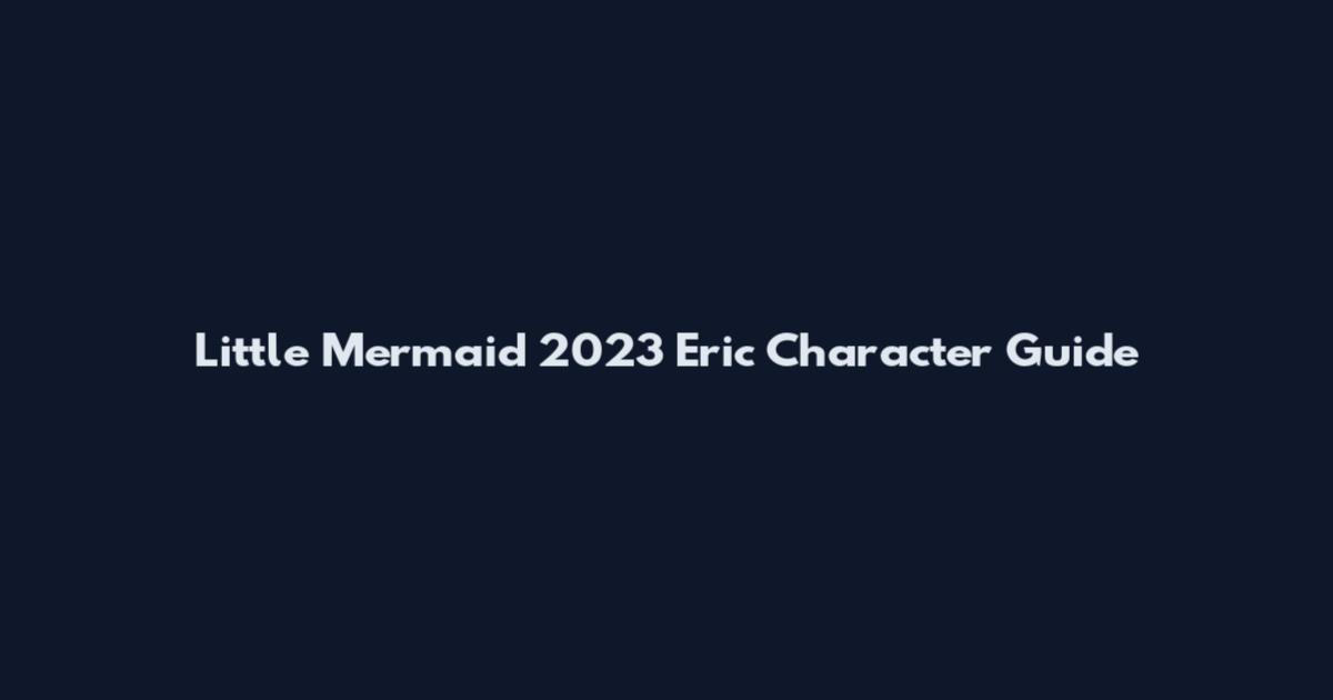Little Mermaid 2023 Eric Character Guide