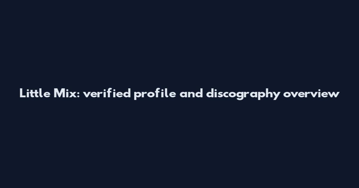 Little Mix: verified profile and discography overview