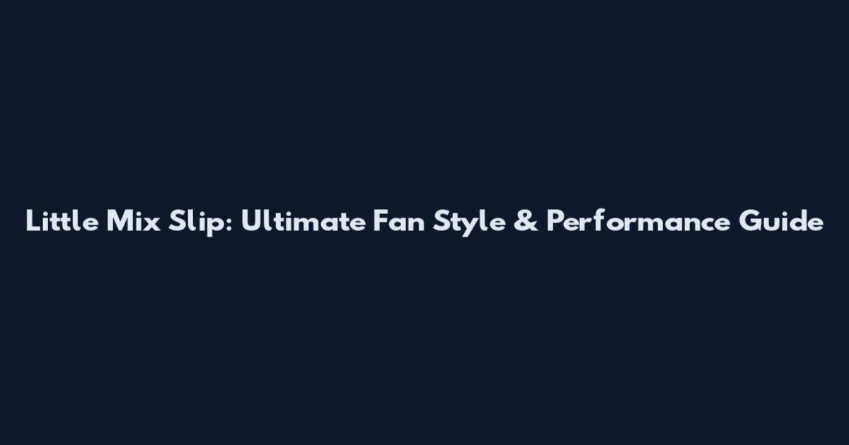 Little Mix Slip: Ultimate Fan Style & Performance Guide