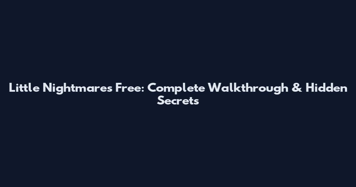 Little Nightmares Free: Complete Walkthrough & Hidden Secrets