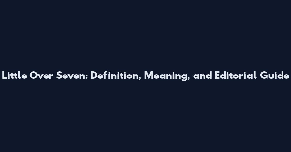 Little Over Seven: Definition, Meaning, and Editorial Guide