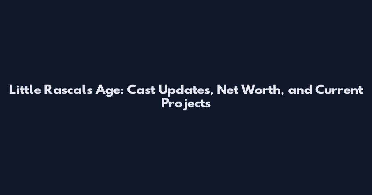 Little Rascals Age: Cast Updates, Net Worth, and Current Projects