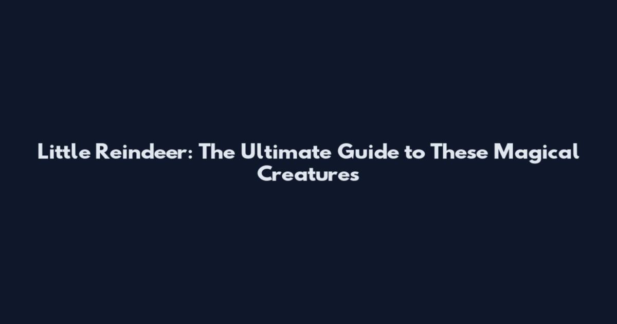 Little Reindeer: The Ultimate Guide to These Magical Creatures