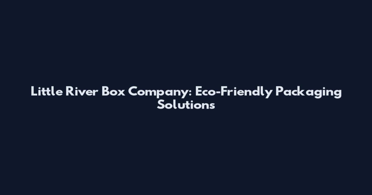 Little River Box Company: Eco-Friendly Packaging Solutions