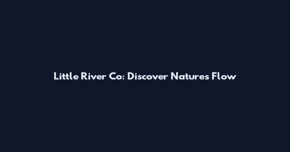 Little River Co: Discover Nature's Flow