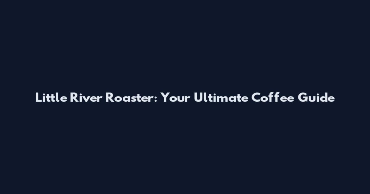 Little River Roaster: Your Ultimate Coffee Guide