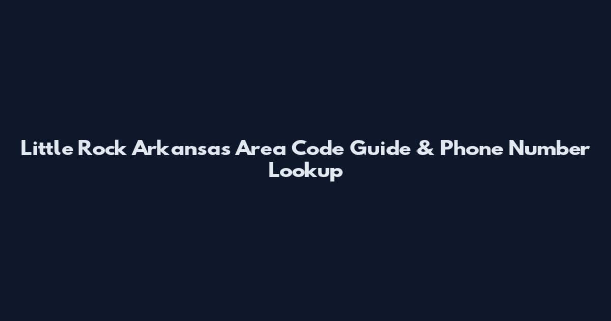 Little Rock Arkansas Area Code Guide & Phone Number Lookup