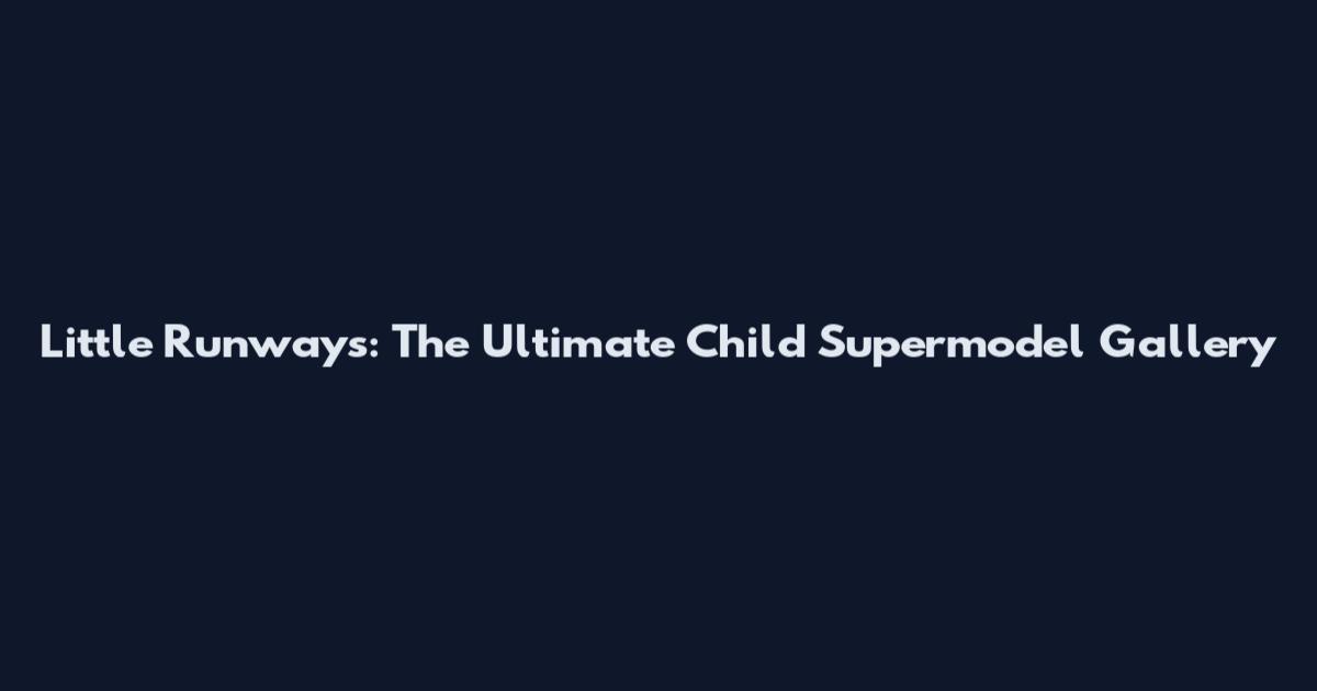 Little Runways: The Ultimate Child Supermodel Gallery