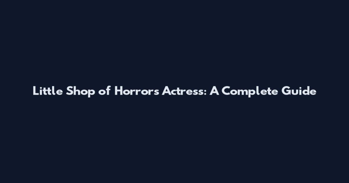 Little Shop of Horrors Actress: A Complete Guide