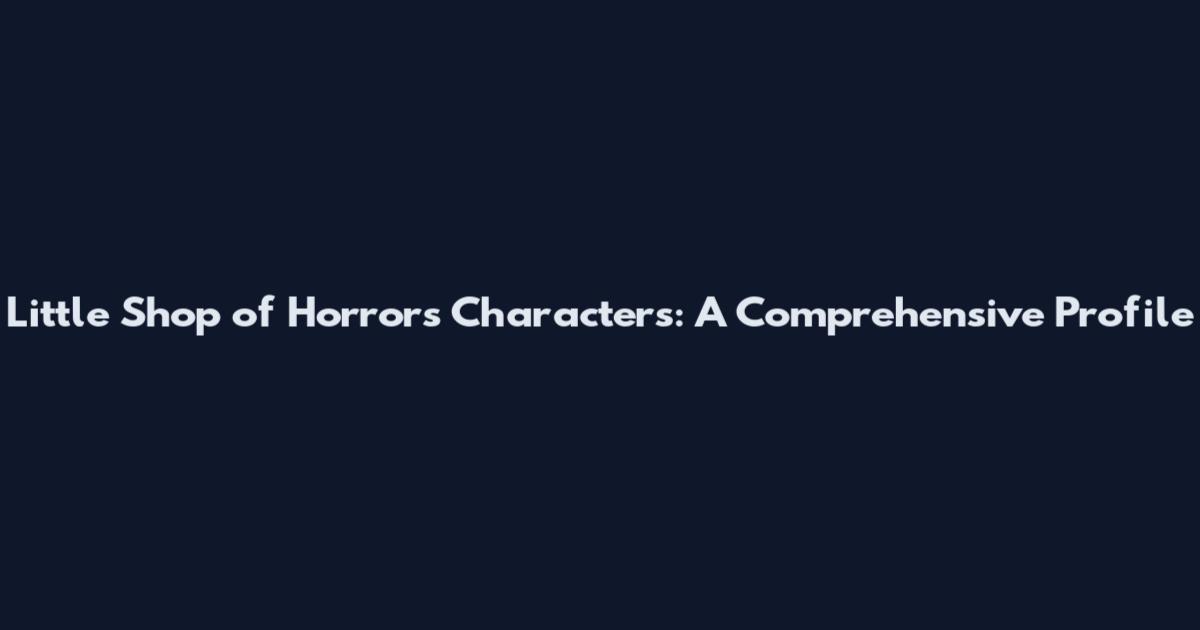 Little Shop of Horrors Characters: A Comprehensive Profile