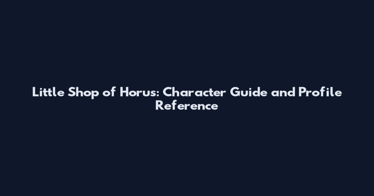 Little Shop of Horus: Character Guide and Profile Reference