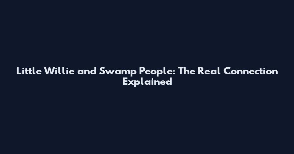 Little Willie and Swamp People: The Real Connection Explained