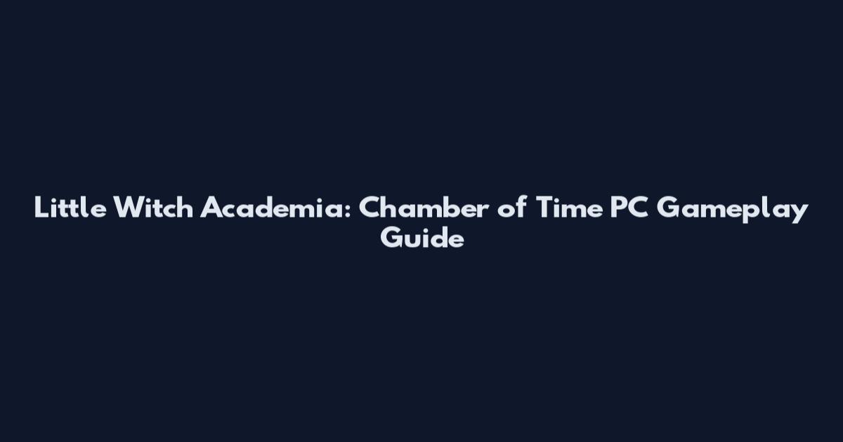 Little Witch Academia: Chamber of Time PC Gameplay Guide