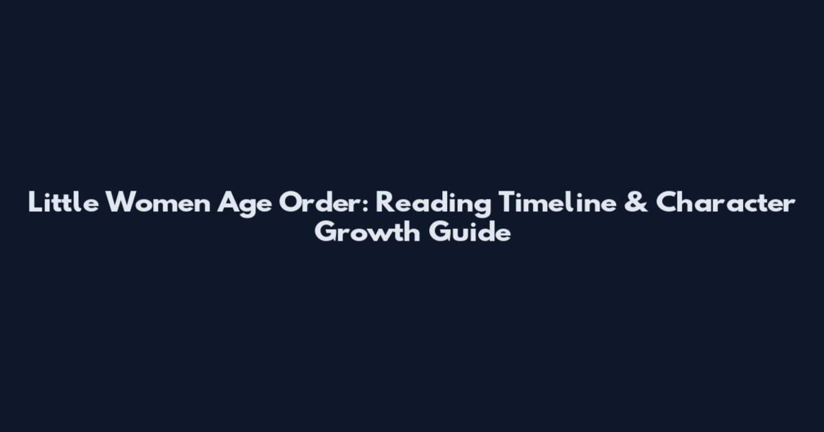 Little Women Age Order: Reading Timeline & Character Growth Guide