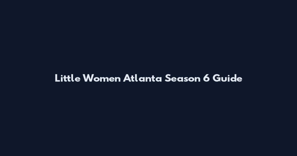 Little Women Atlanta Season 6 Guide