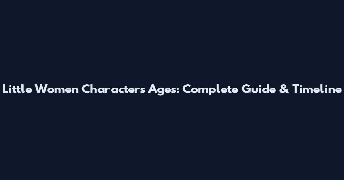 Little Women Characters Ages: Complete Guide & Timeline