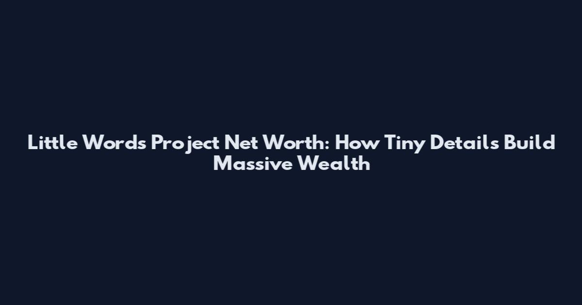 Little Words Project Net Worth: How Tiny Details Build Massive Wealth