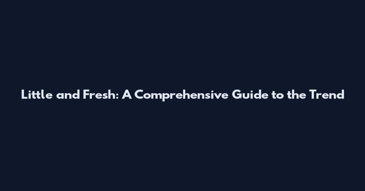 Little and Fresh: A Comprehensive Guide to the Trend