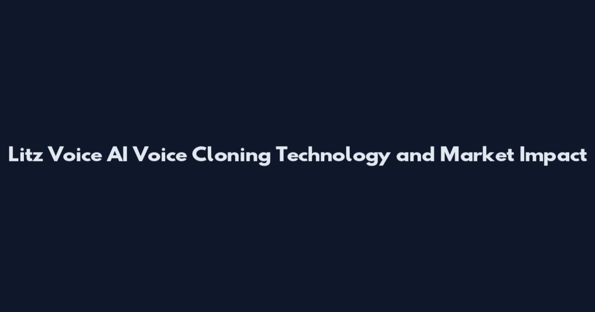Litz Voice AI Voice Cloning Technology and Market Impact
