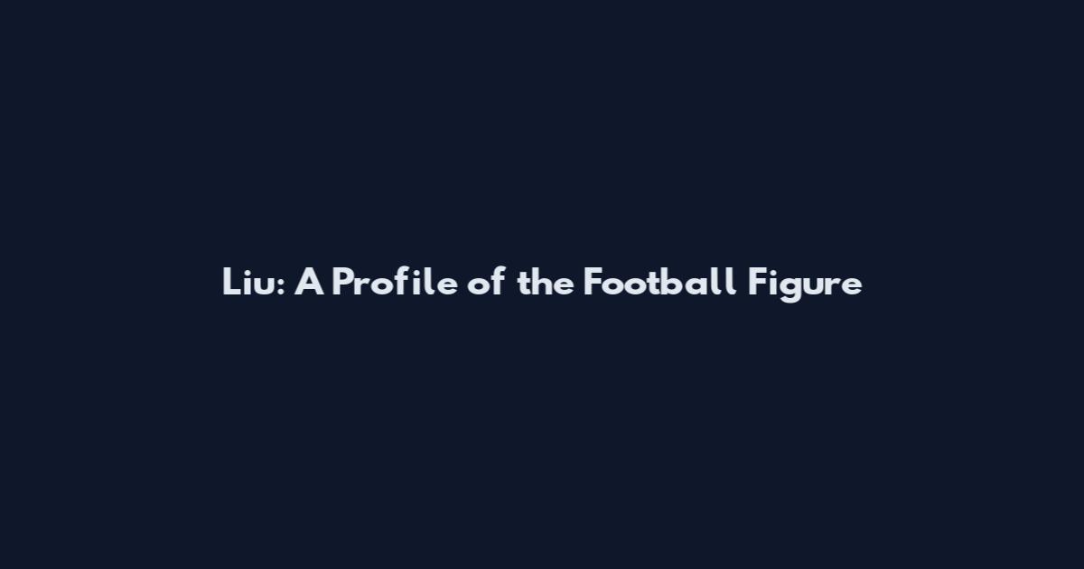 Liu: A Profile of the Football Figure