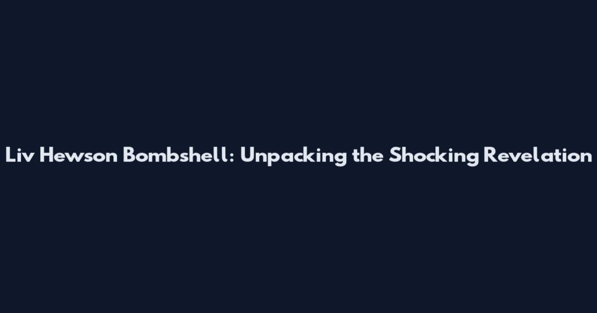 Liv Hewson Bombshell: Unpacking the Shocking Revelation