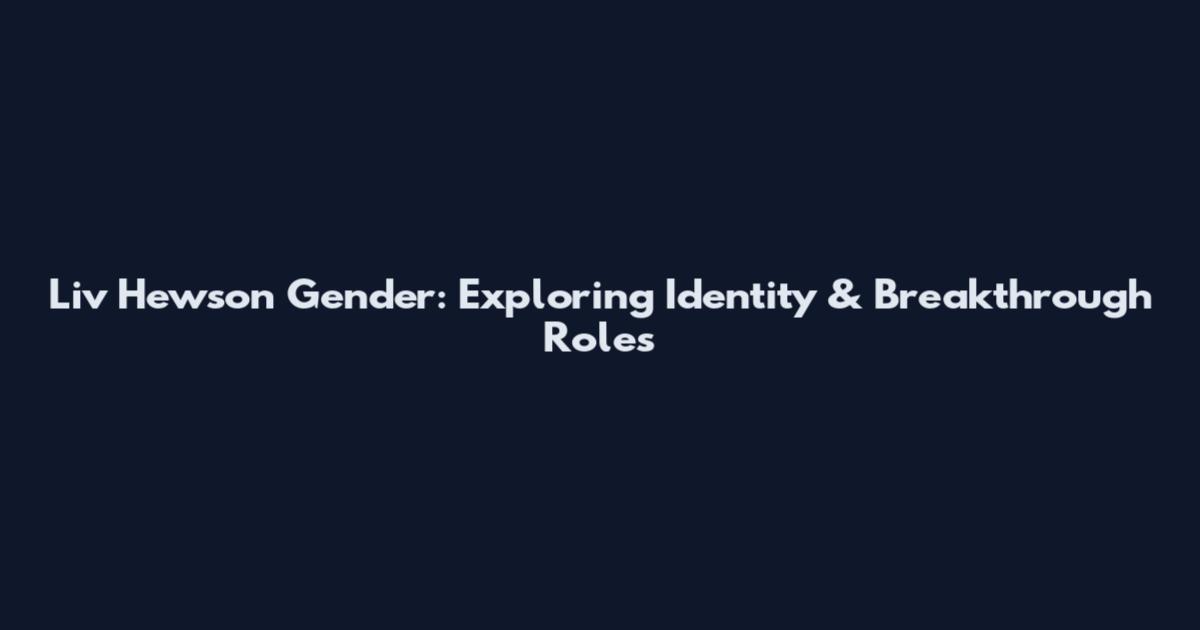 Liv Hewson Gender: Exploring Identity & Breakthrough Roles