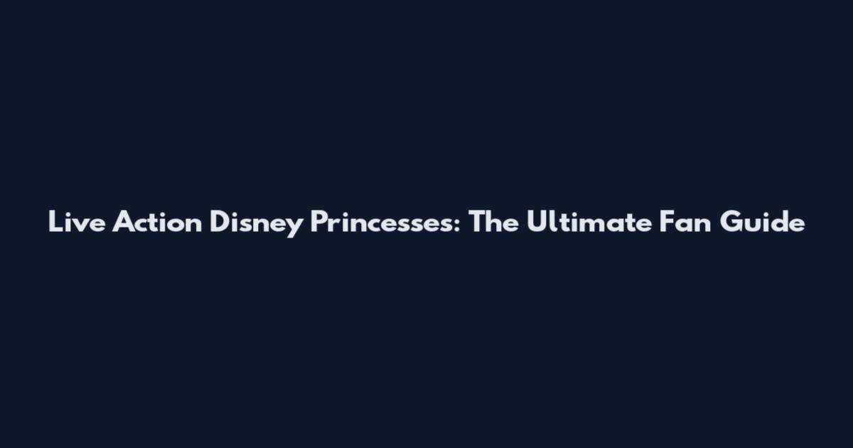 Live Action Disney Princesses: The Ultimate Fan Guide