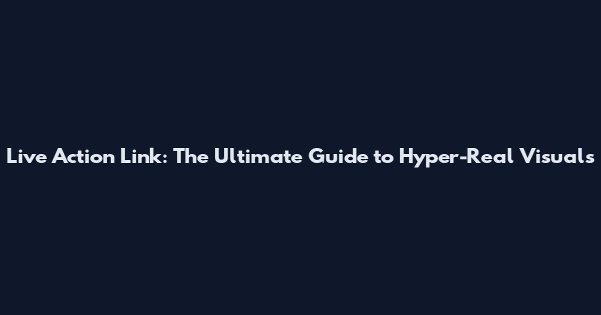 Live Action Link: The Ultimate Guide to Hyper-Real Visuals