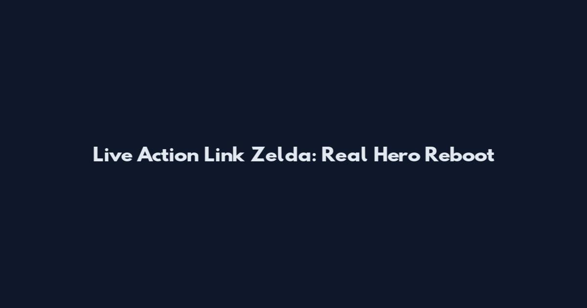 Live Action Link Zelda: Real Hero Reboot