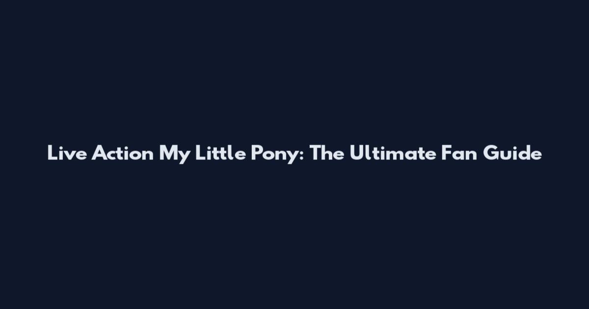 Live Action My Little Pony: The Ultimate Fan Guide