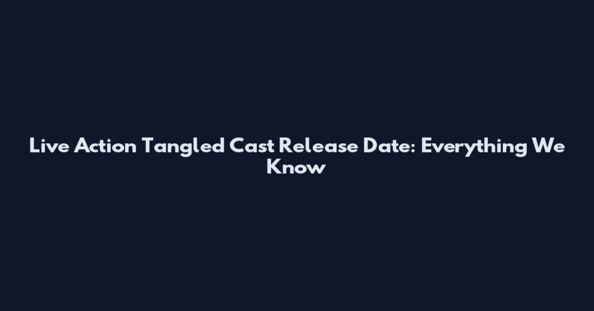 Live Action Tangled Cast Release Date: Everything We Know