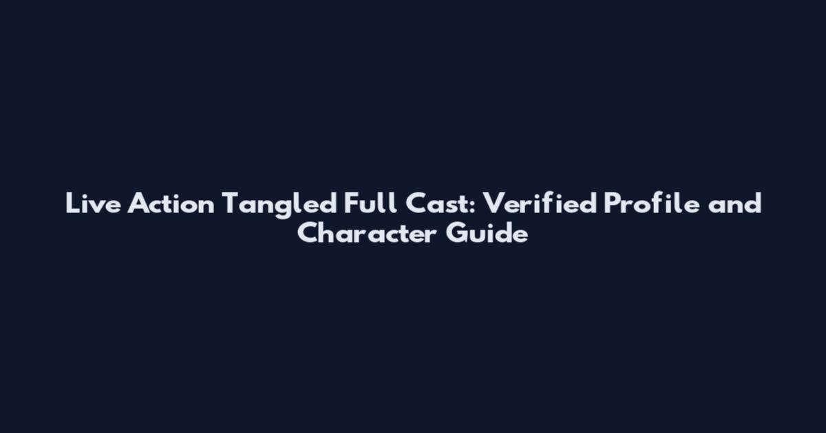 Live Action Tangled Full Cast: Verified Profile and Character Guide