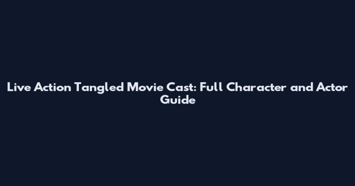 Live Action Tangled Movie Cast: Full Character and Actor Guide