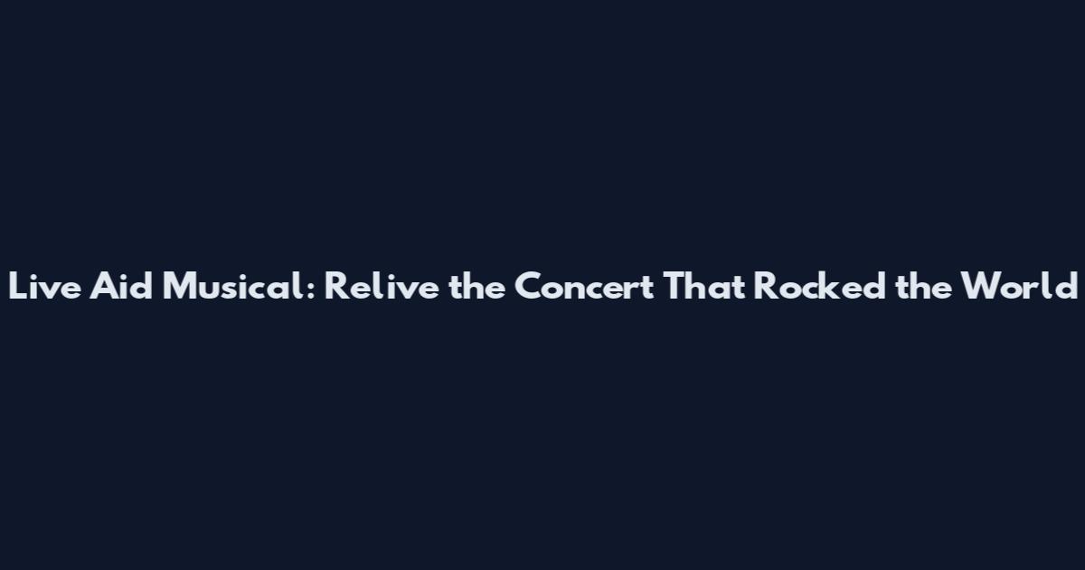 Live Aid Musical: Relive the Concert That Rocked the World
