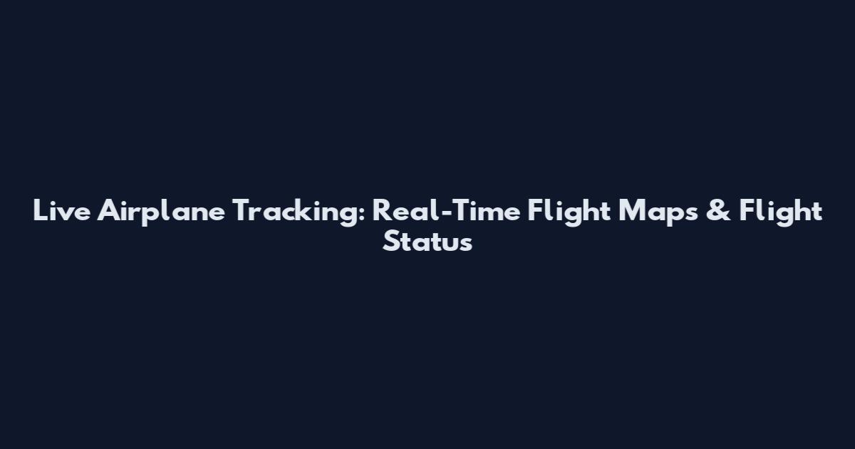 Live Airplane Tracking: Real-Time Flight Maps & Flight Status